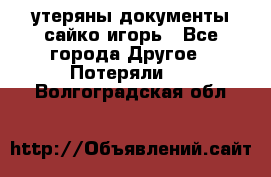утеряны документы сайко игорь - Все города Другое » Потеряли   . Волгоградская обл.